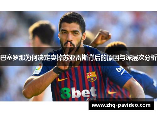 巴塞罗那为何决定卖掉苏亚雷斯背后的原因与深层次分析