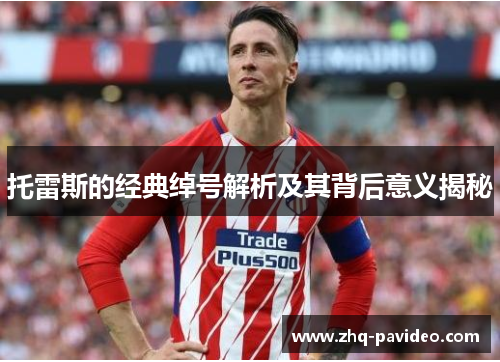 托雷斯的经典绰号解析及其背后意义揭秘