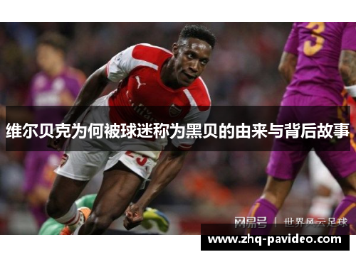 维尔贝克为何被球迷称为黑贝的由来与背后故事