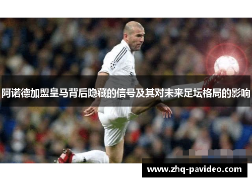 阿诺德加盟皇马背后隐藏的信号及其对未来足坛格局的影响