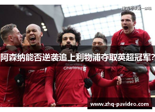 阿森纳能否逆袭追上利物浦夺取英超冠军？