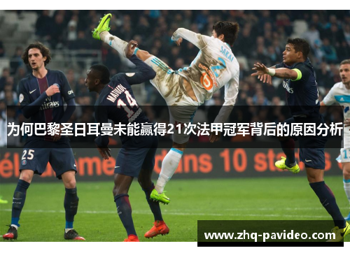 为何巴黎圣日耳曼未能赢得21次法甲冠军背后的原因分析