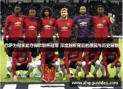 巴萨为何未能夺得欧联杯冠军 深度剖析背后的原因与历史背景