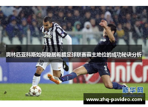 奥林匹亚科斯如何稳居希腊足球联赛霸主地位的成功秘诀分析