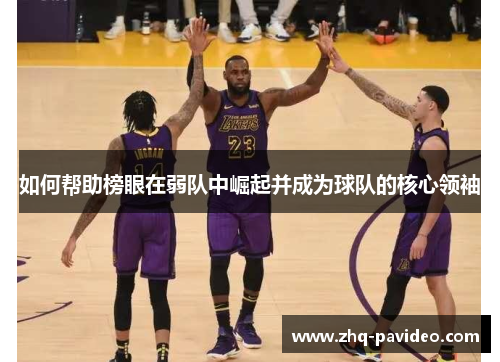 如何帮助榜眼在弱队中崛起并成为球队的核心领袖