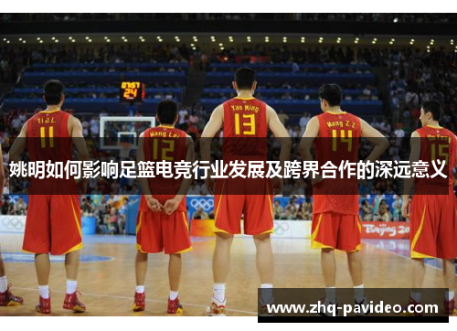 姚明如何影响足篮电竞行业发展及跨界合作的深远意义