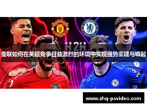 曼联如何在英超竞争日益激烈的环境中实现强势重建与崛起