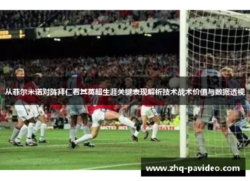 从菲尔米诺对阵拜仁看其英超生涯关键表现解析技术战术价值与数据透视