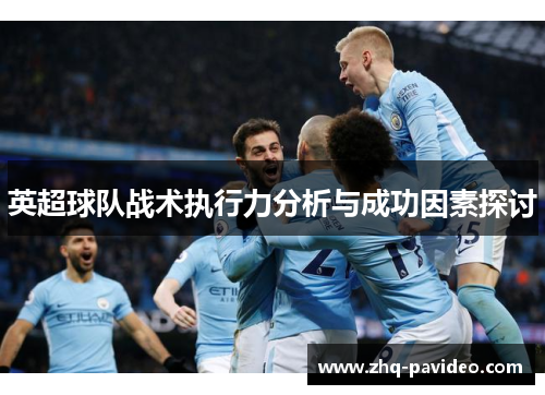 英超球队战术执行力分析与成功因素探讨 英超球队战术执行力分析与成功因素探讨