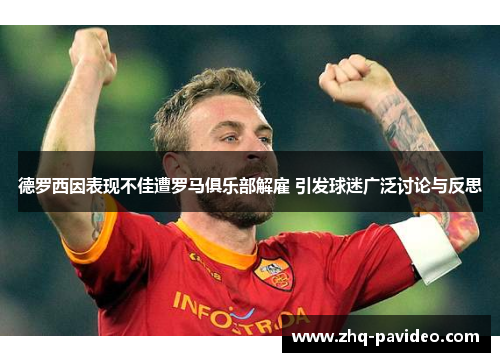 德罗西因表现不佳遭罗马俱乐部解雇 引发球迷广泛讨论与反思