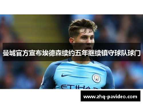 曼城官方宣布埃德森续约五年继续镇守球队球门