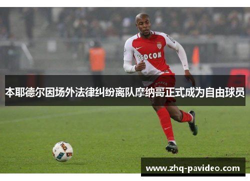 本耶德尔因场外法律纠纷离队摩纳哥正式成为自由球员