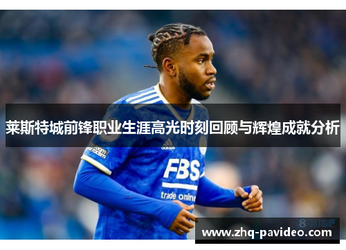 莱斯特城前锋职业生涯高光时刻回顾与辉煌成就分析 莱斯特城前锋职业生涯高光时刻回顾与辉煌成就分析