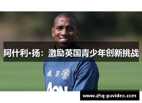 阿什利·扬:激励英国青少年创新挑战 阿什利·扬:激励英国青少年创新挑战