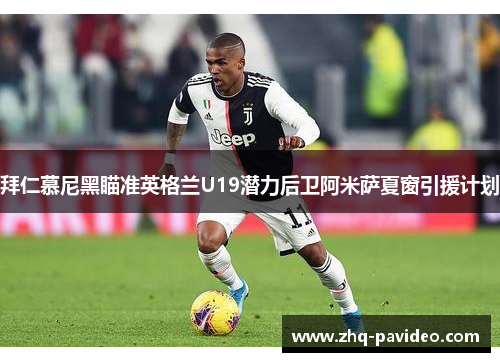 拜仁慕尼黑瞄准英格兰U19潜力后卫阿米萨夏窗引援计划